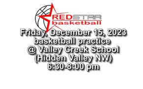 Friday, Dec. 15, – Basketball practice @ Valley Creek School from 6:30 pm